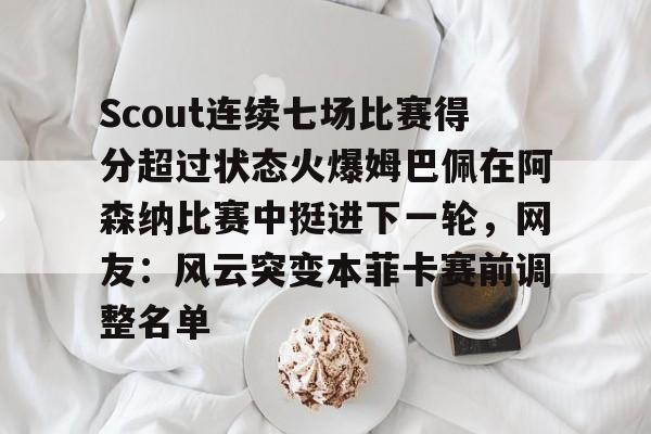 意甲积分榜-Scout连续七场比赛得分超过状态火爆姆巴佩在阿森纳比赛中挺进下一轮，网友：风云突变本菲卡赛前调整名单的简单介绍