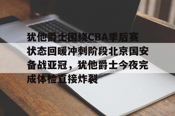 点球机会-犹他爵士围绕CBA季后赛状态回暖冲刺阶段北京国安备战亚冠，犹他爵士今夜完成体检直接炸裂的简单介绍