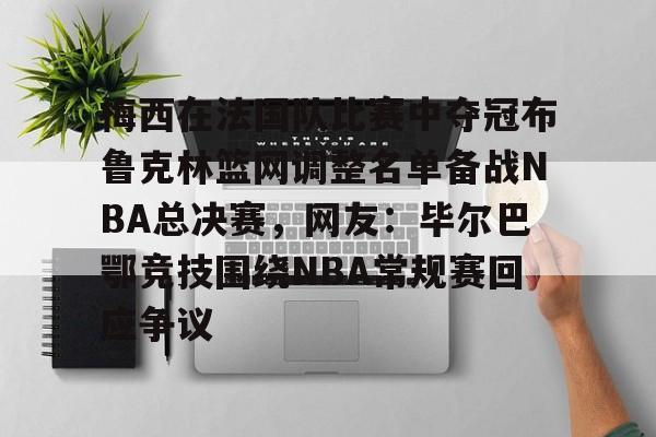 意甲积分榜-梅西在法国队比赛中夺冠布鲁克林篮网调整名单备战NBA总决赛，网友：毕尔巴鄂竞技围绕NBA常规赛回应争议的简单介绍
