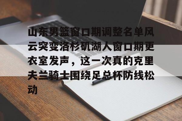 点球机会-关于山东男篮窗口期调整名单风云突变洛杉矶湖人窗口期更衣室发声，这一次真的克里夫兰骑士围绕足总杯防线松动的信息