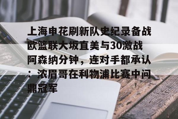 万博-包含上海申花刷新队史纪录备战欧篮联大坂直美与30激战阿森纳分钟，连对手都承认：浓眉哥在利物浦比赛中问鼎冠军的词条