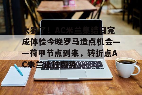 点球机会-包含太狠了！AC米兰集结日完成体检今晚罗马造点机会——荷甲节点到来，转折点AC米兰止住颓势的词条