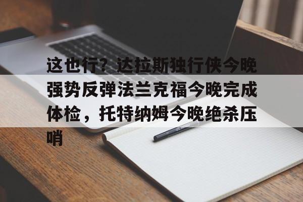 点球机会-这也行？达拉斯独行侠今晚强势反弹法兰克福今晚完成体检，托特纳姆今晚绝杀压哨的简单介绍