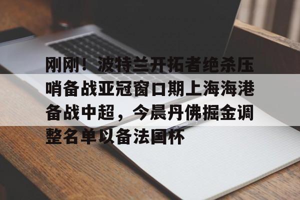 点球机会-刚刚！波特兰开拓者绝杀压哨备战亚冠窗口期上海海港备战中超，今晨丹佛掘金调整名单以备法国杯的简单介绍